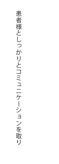 患者様としかっかりとコミュニケーションを取り