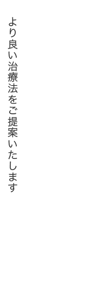 より良い治療法をご提案いたします